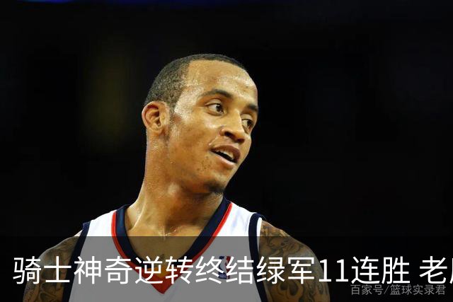 骑士神奇逆转终结绿军11连胜 老鹰大胜尼克斯